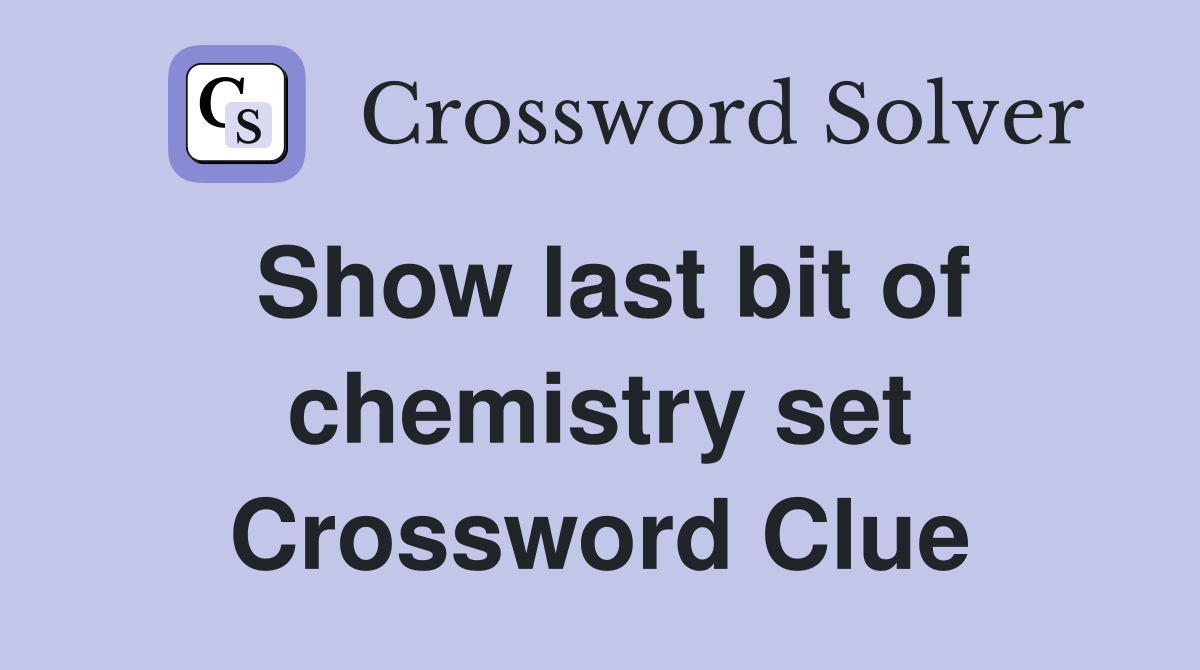 Show last bit of chemistry set Crossword Clue