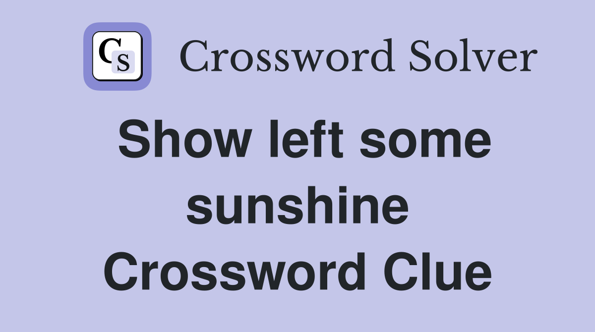 Show left some sunshine Crossword Clue