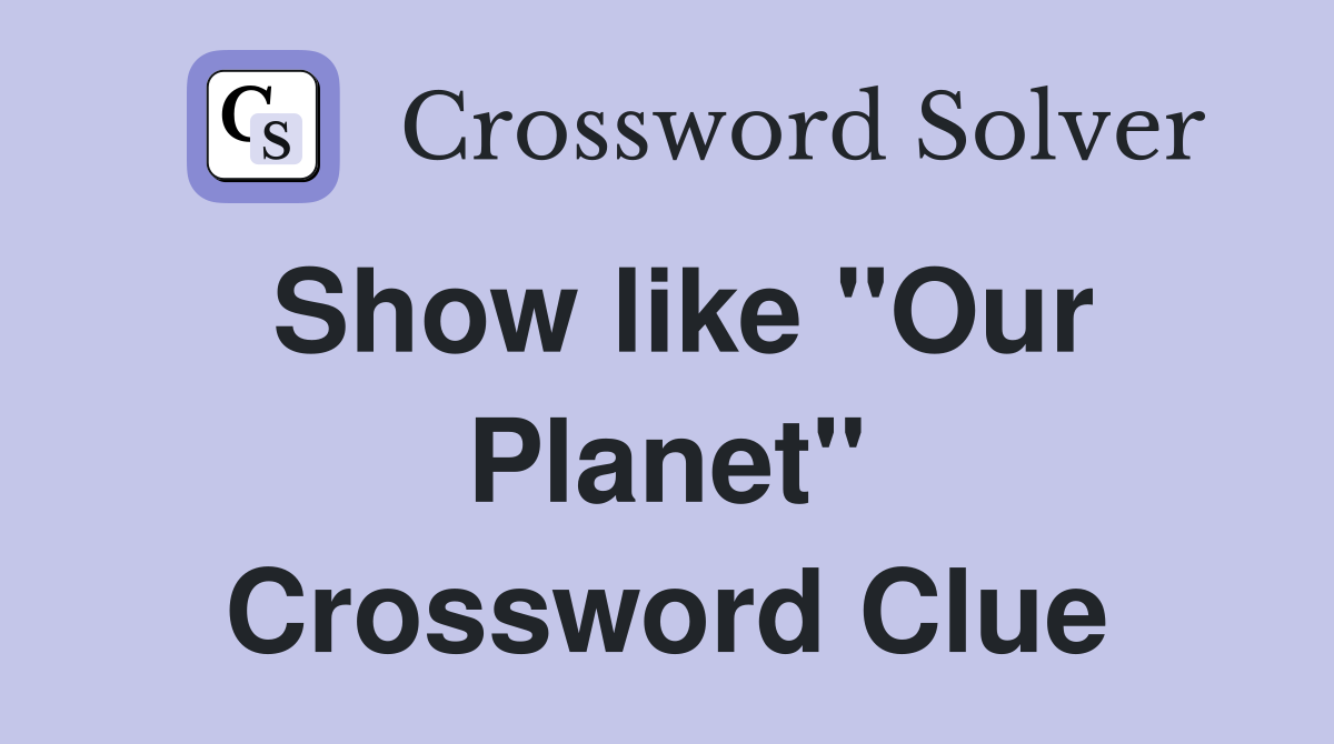 Show like "Our Planet" Crossword Clue