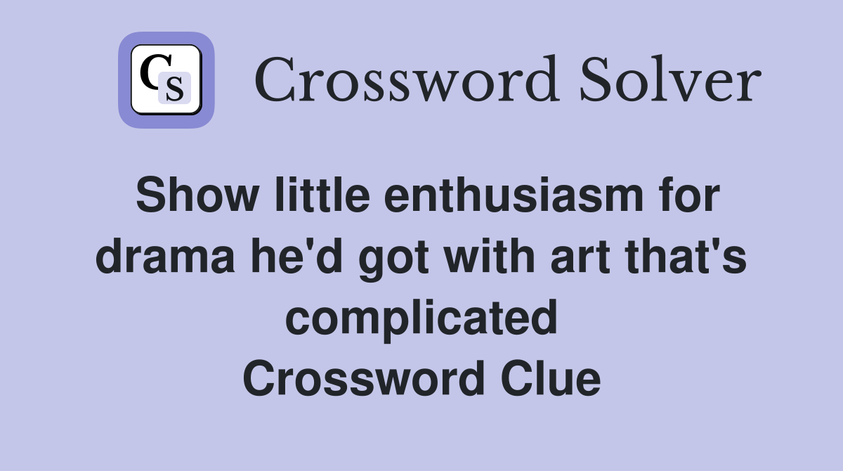 Show little enthusiasm for drama he'd got with art that's complicated Crossword Clue