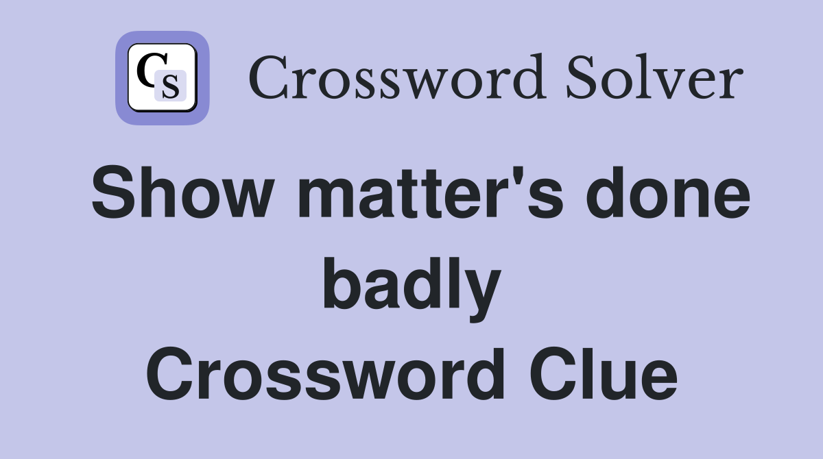 Show matter's done badly Crossword Clue