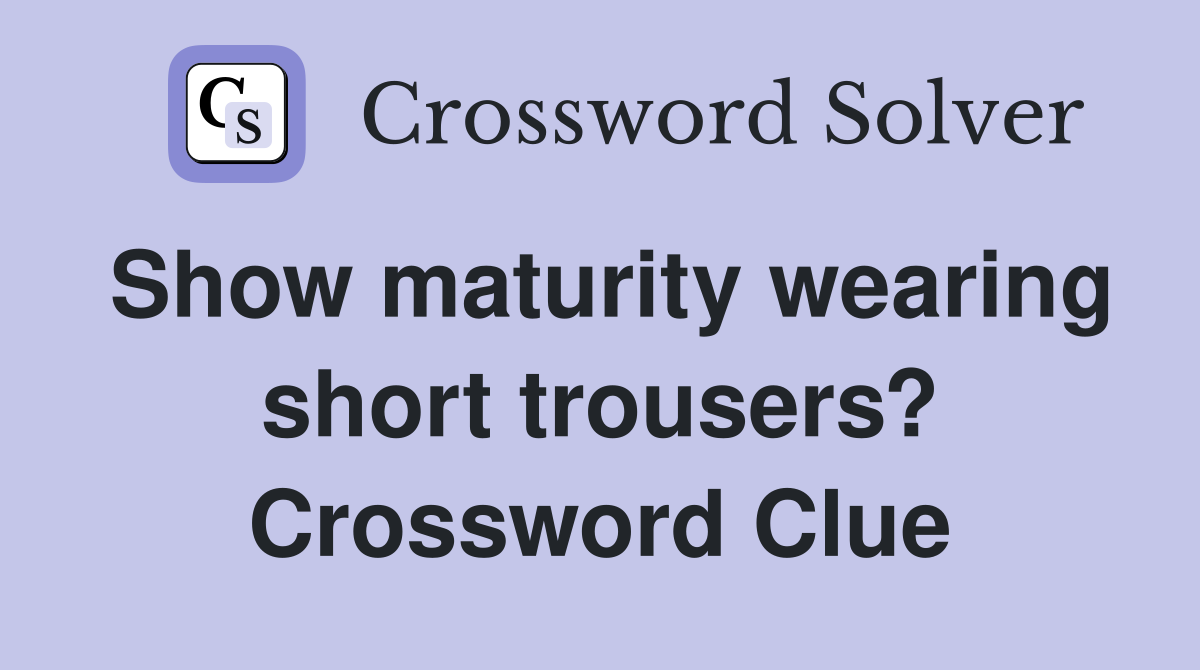 Show maturity wearing short trousers? Crossword Clue
