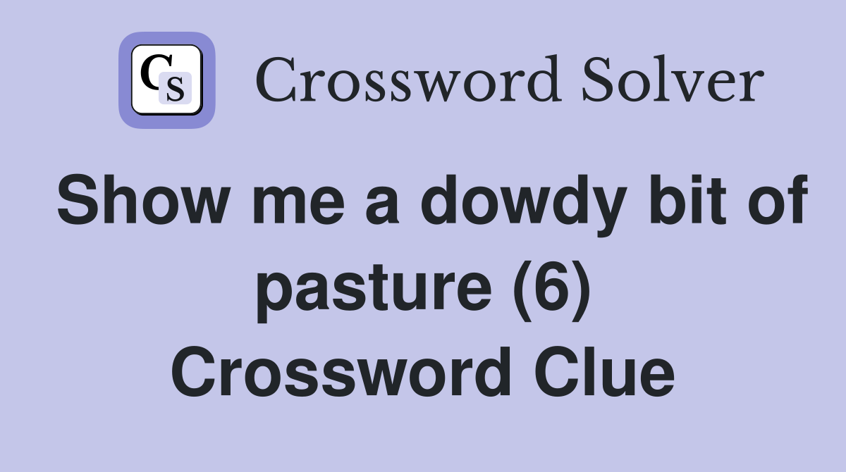 Show me a dowdy bit of pasture (6) Crossword Clue
