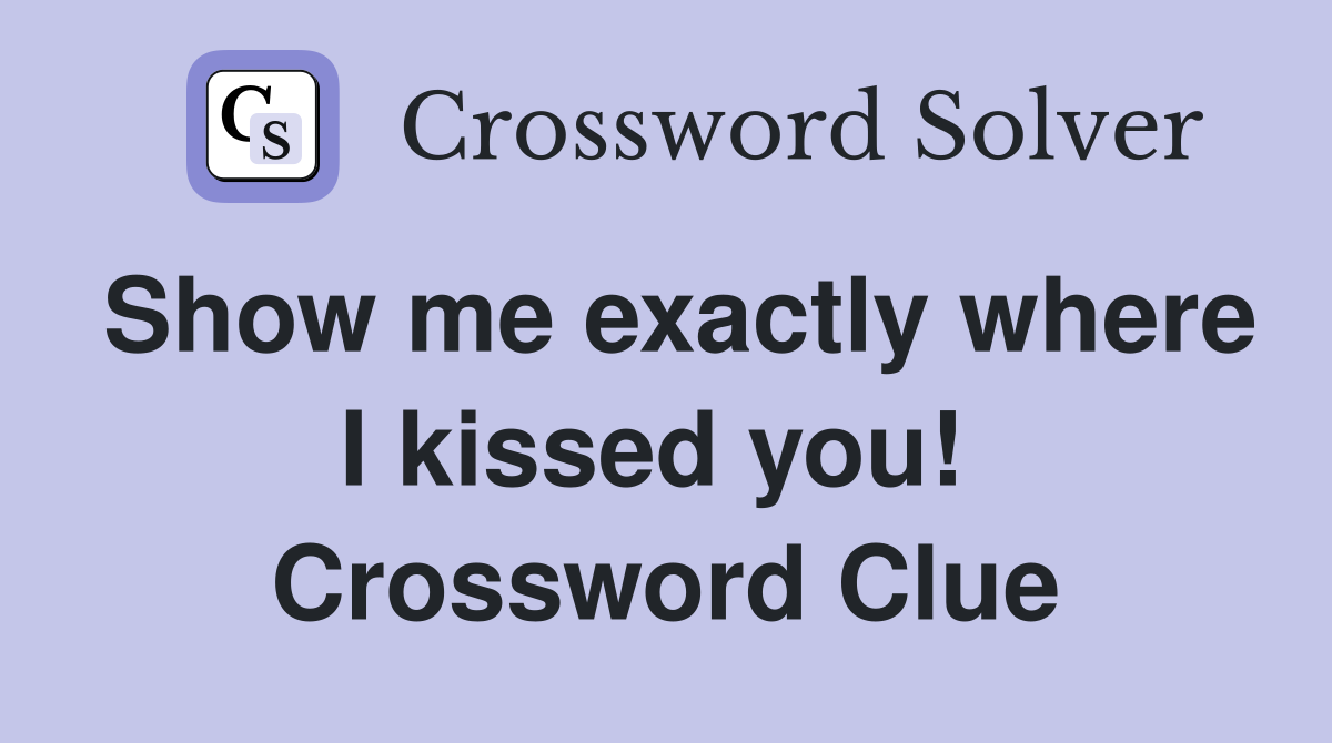 Show me exactly where I kissed you!  Crossword Clue