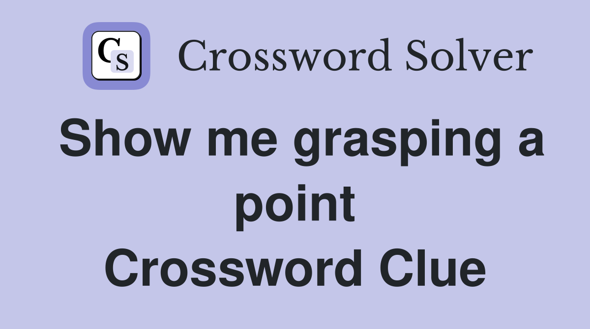 Show me grasping a point Crossword Clue