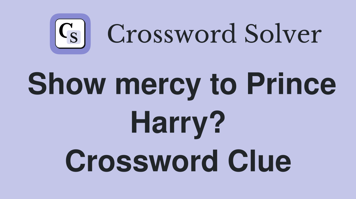 Show mercy to Prince Harry? Crossword Clue