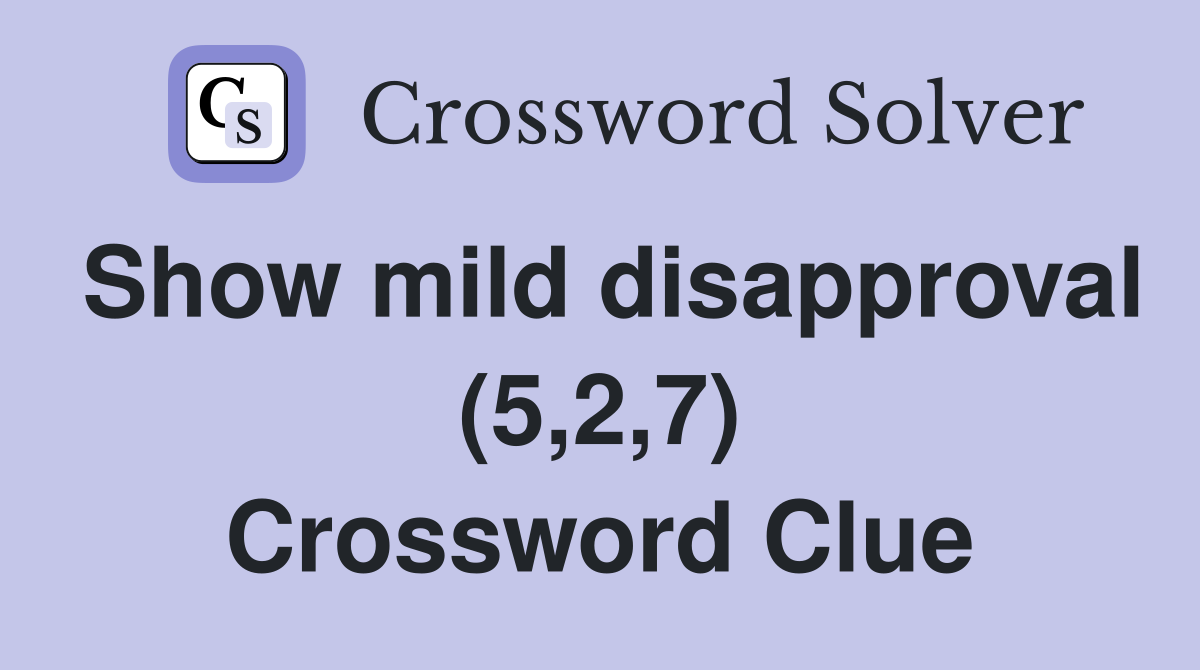 Show mild disapproval (5,2,7) Crossword Clue