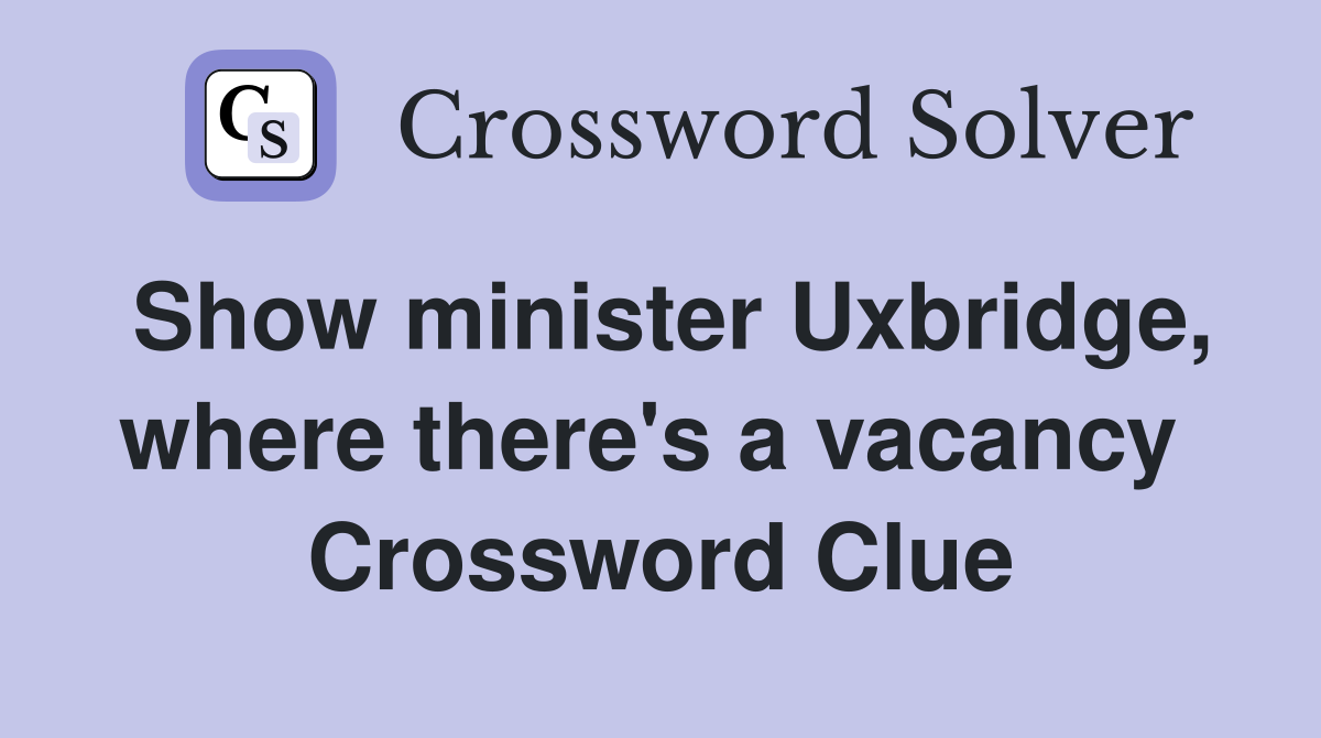 Show minister Uxbridge, where there's a vacancy  Crossword Clue