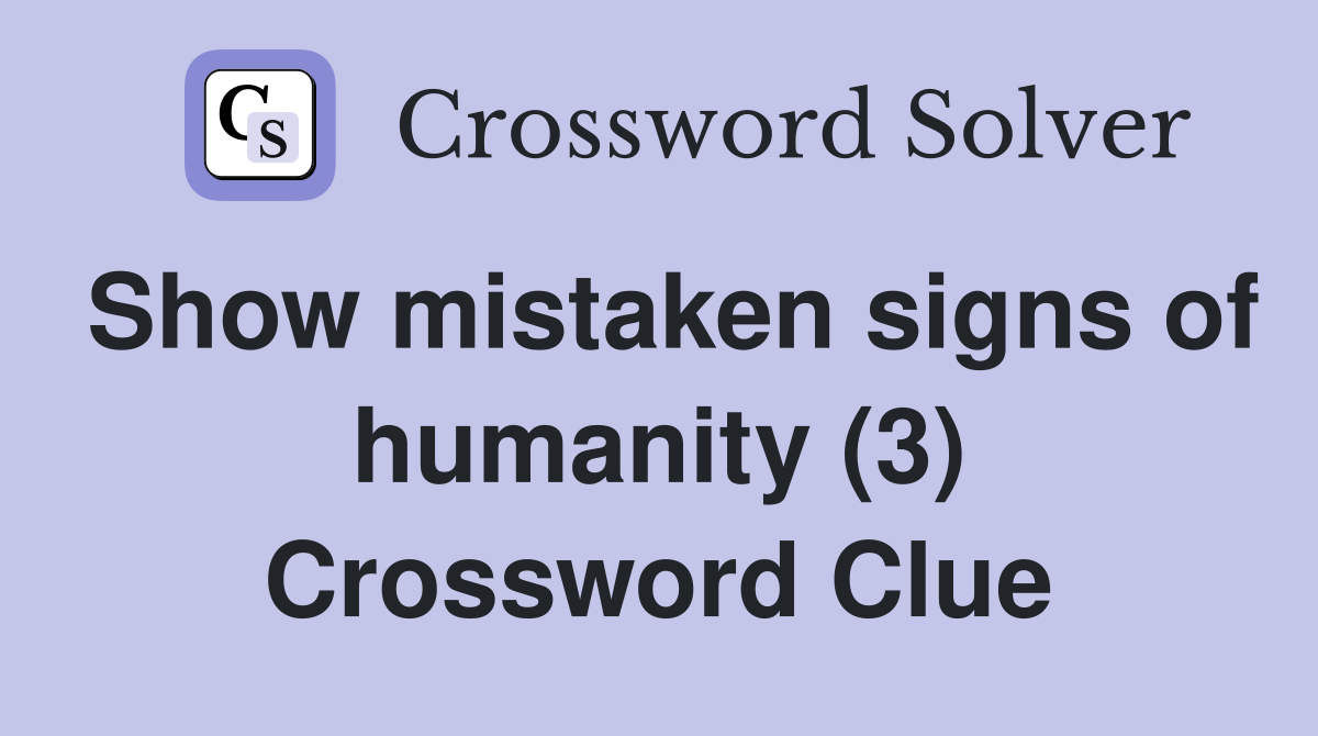 Show mistaken signs of humanity (3) Crossword Clue