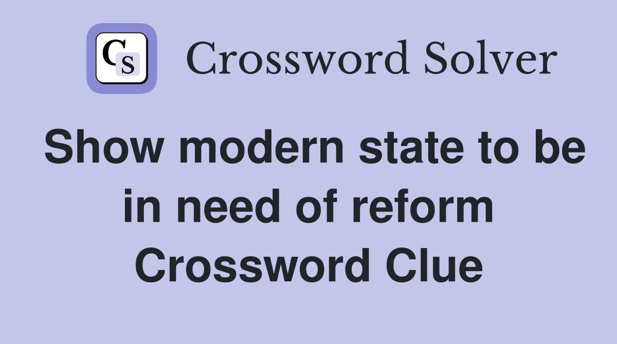 Show modern state to be in need of reform Crossword Clue