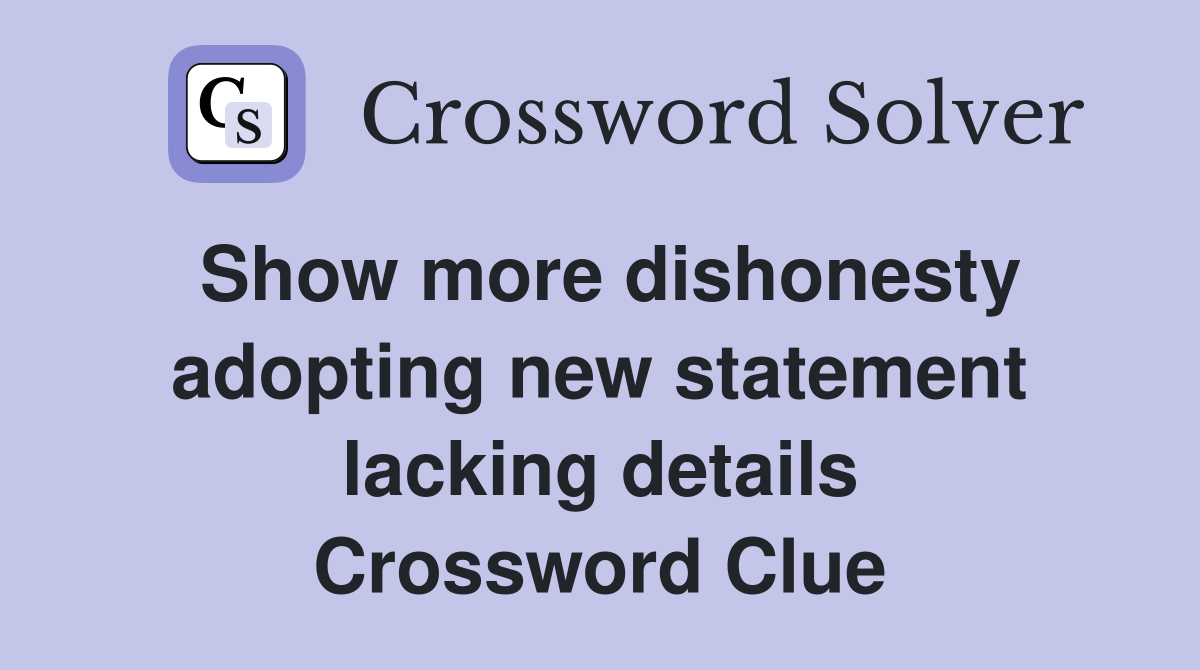 Show more dishonesty adopting new statement lacking details Crossword Clue