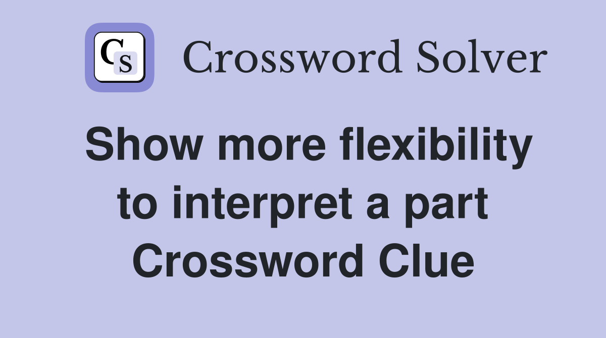 Show more flexibility to interpret a part Crossword Clue