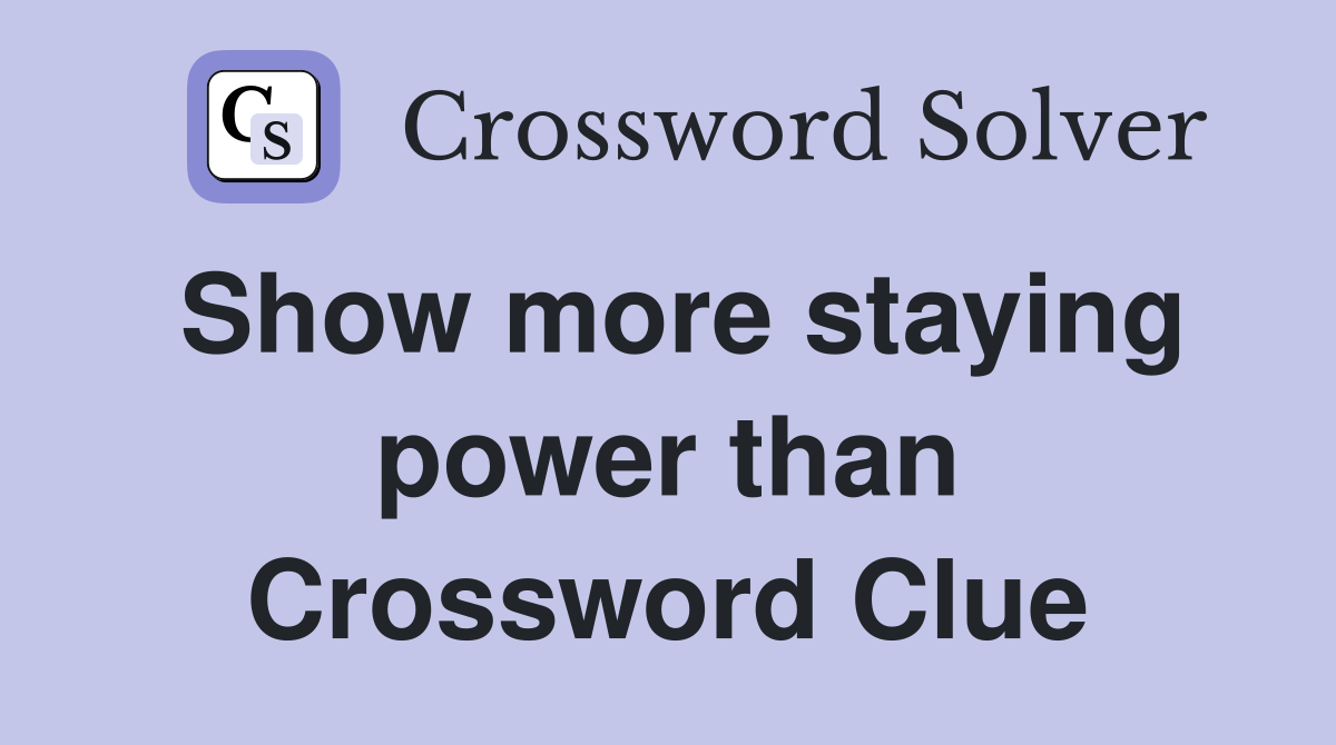 Show more staying power than Crossword Clue