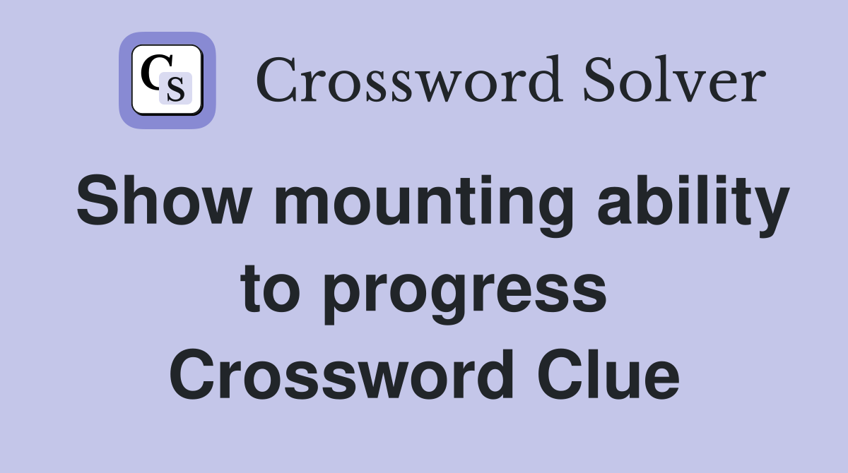 Show mounting ability to progress Crossword Clue