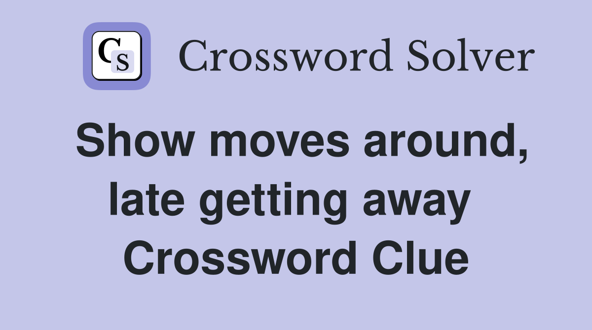 Show moves around, late getting away  Crossword Clue