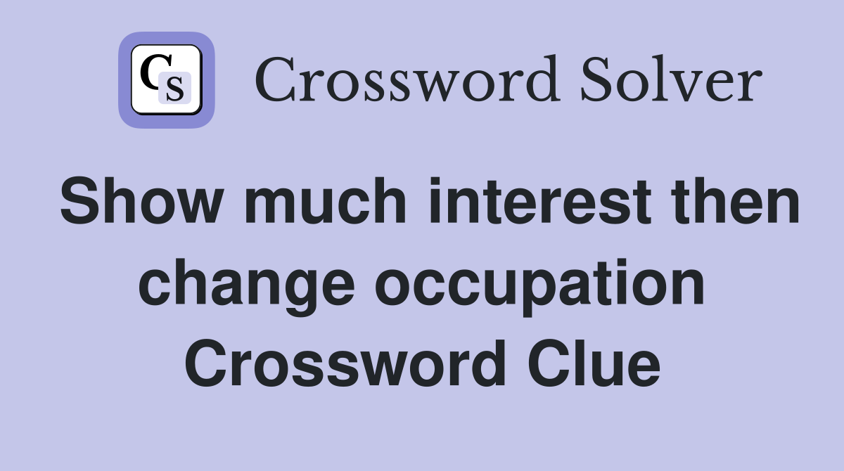 Show much interest then change occupation Crossword Clue