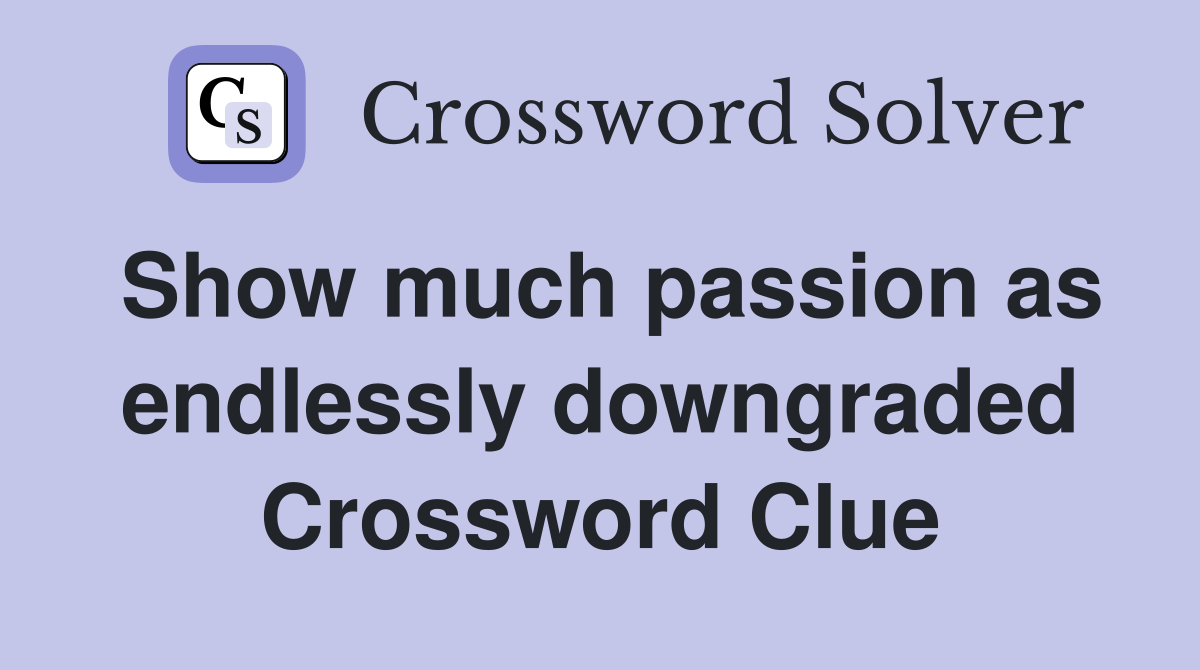 Show much passion as endlessly downgraded Crossword Clue
