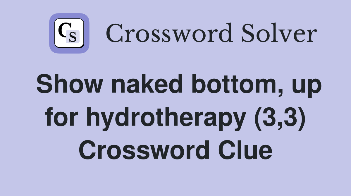 Show naked bottom, up for hydrotherapy (3,3) Crossword Clue