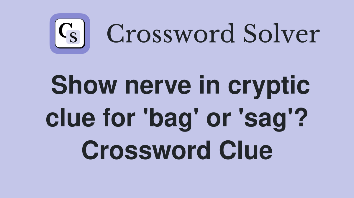 Show nerve in cryptic clue for 'bag' or 'sag'? Crossword Clue