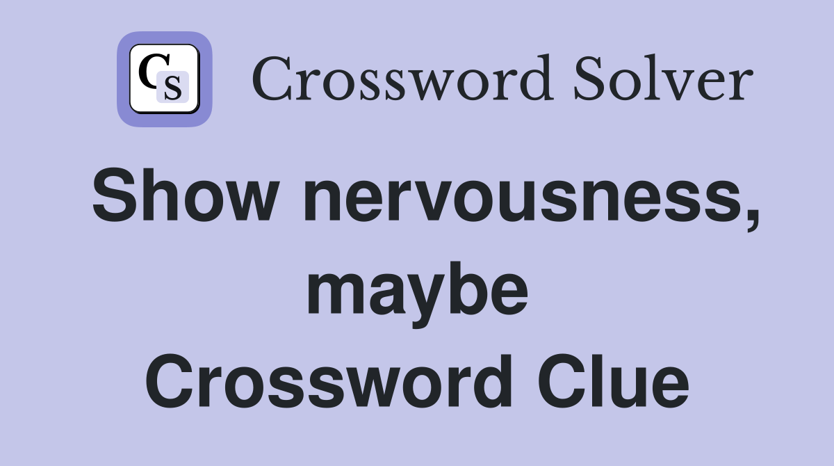 Show nervousness, maybe Crossword Clue