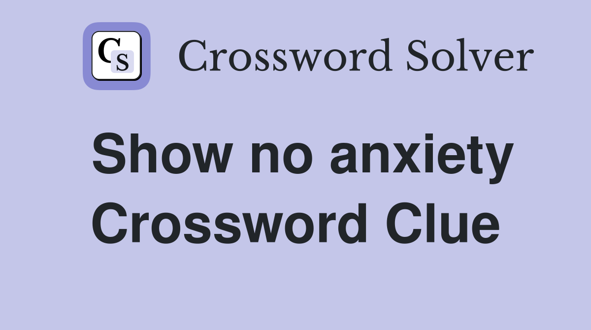 Show no anxiety Crossword Clue
