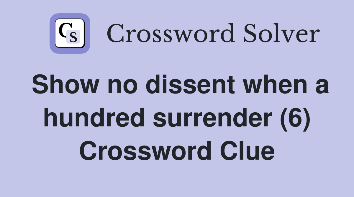 Show no dissent when a hundred surrender (6) Crossword Clue