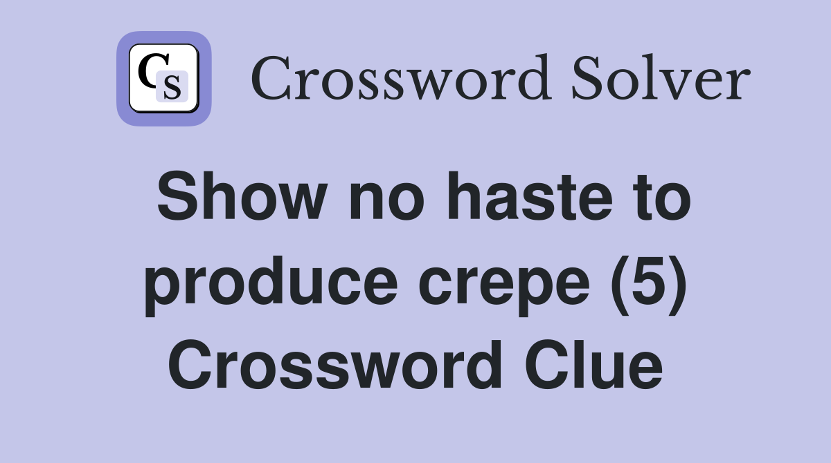 Show no haste to produce crepe (5) Crossword Clue