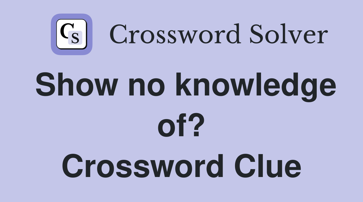 Show no knowledge of? Crossword Clue