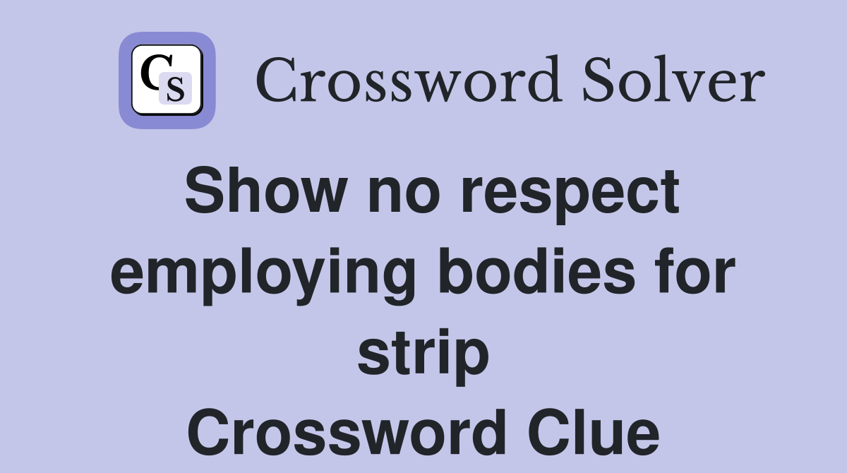 Show no respect employing bodies for strip Crossword Clue