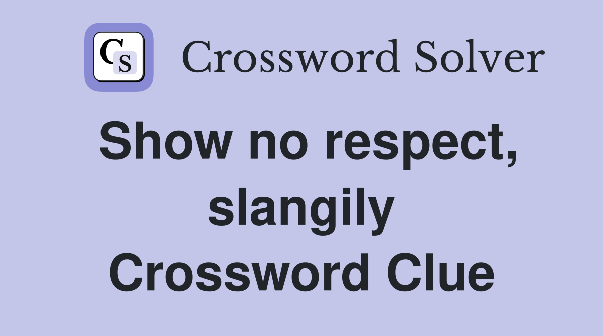Show no respect, slangily Crossword Clue