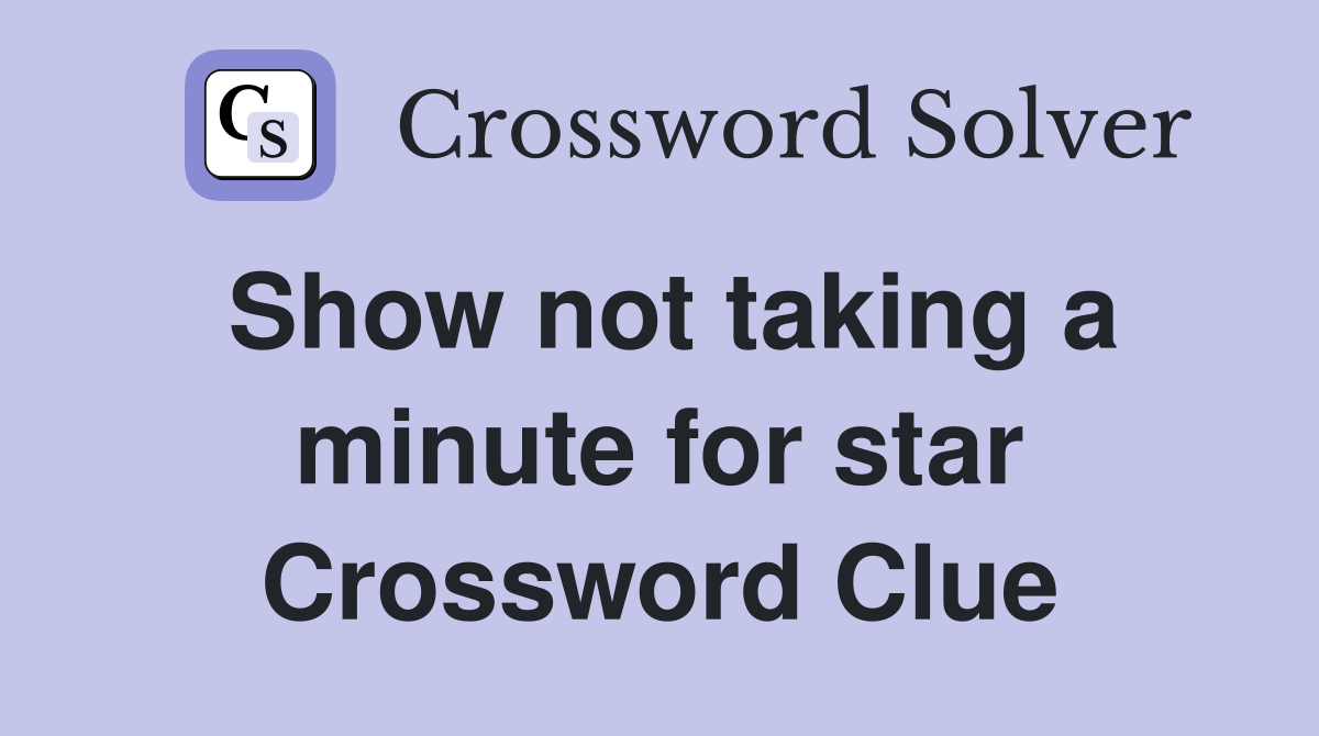 Show not taking a minute for star Crossword Clue