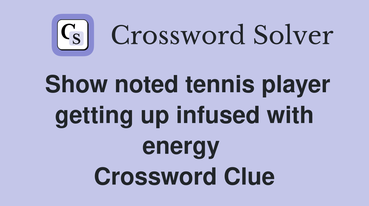 Show noted tennis player getting up infused with energy  Crossword Clue