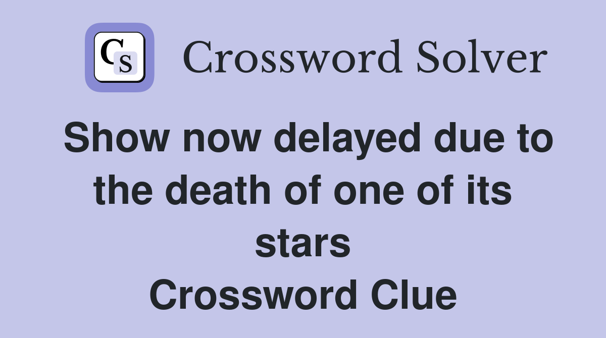 Show now delayed due to the death of one of its stars Crossword Clue