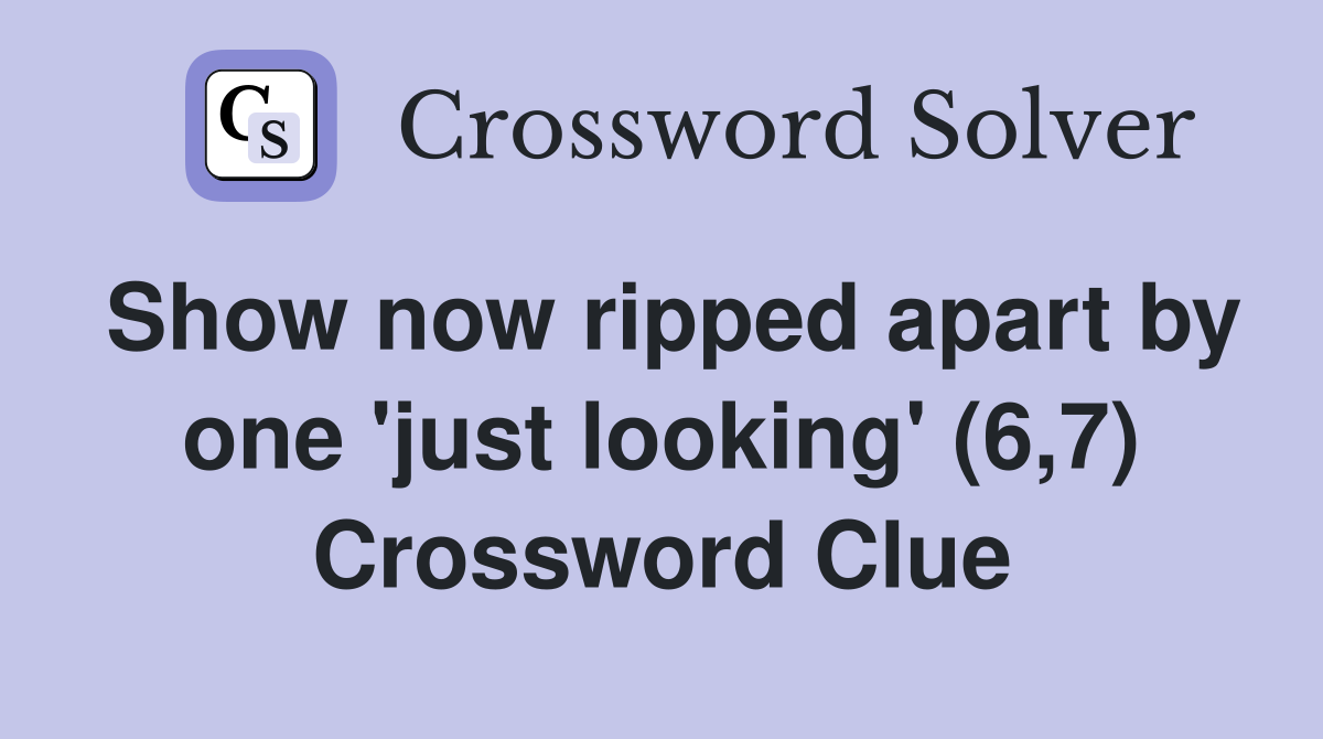 Show now ripped apart by one 'just looking' (6,7) Crossword Clue