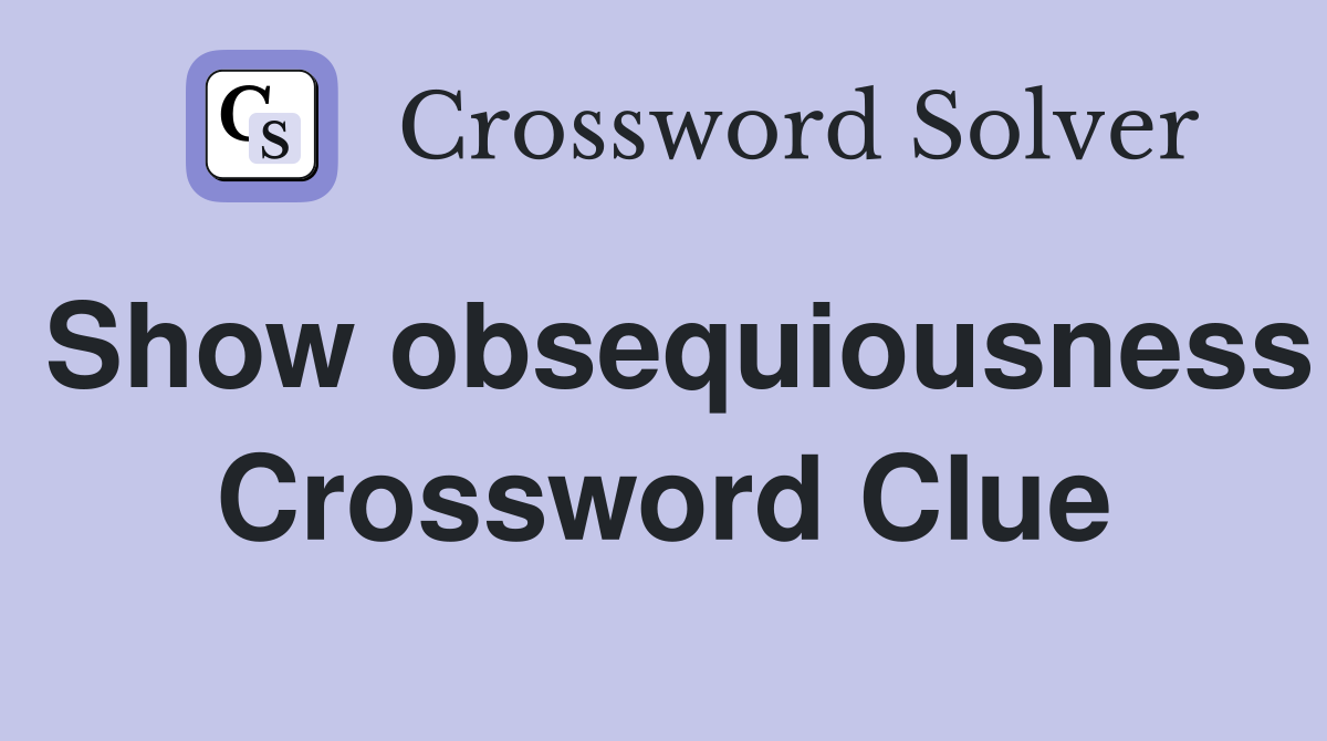 Show obsequiousness Crossword Clue