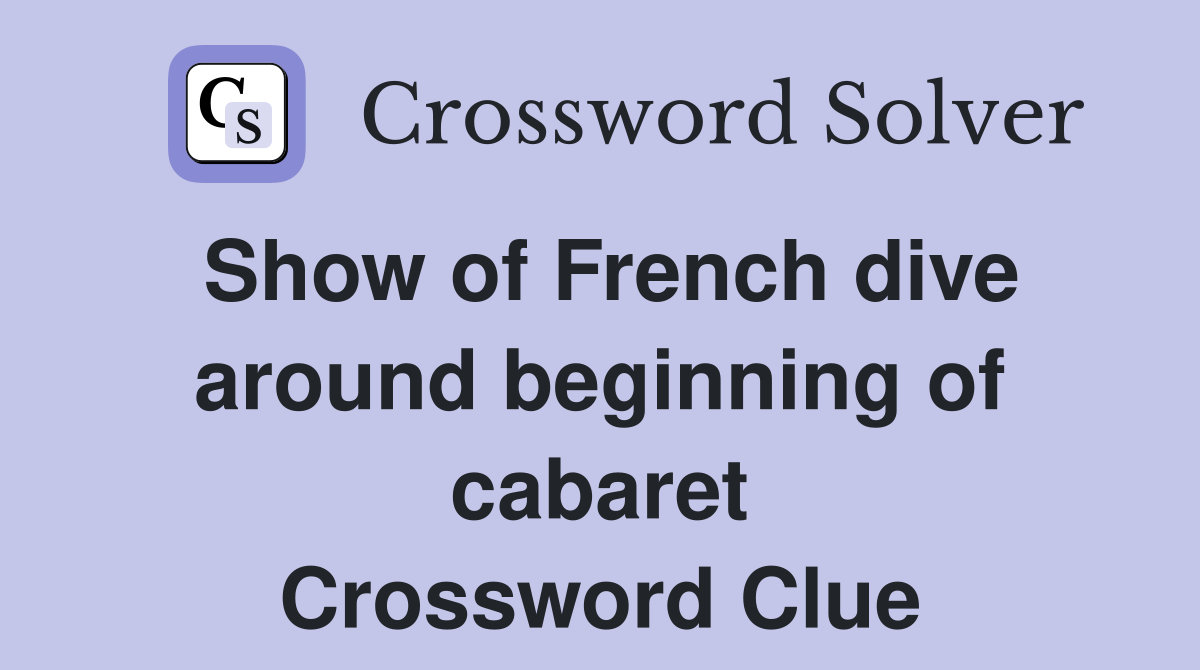 Show of French dive around beginning of cabaret Crossword Clue