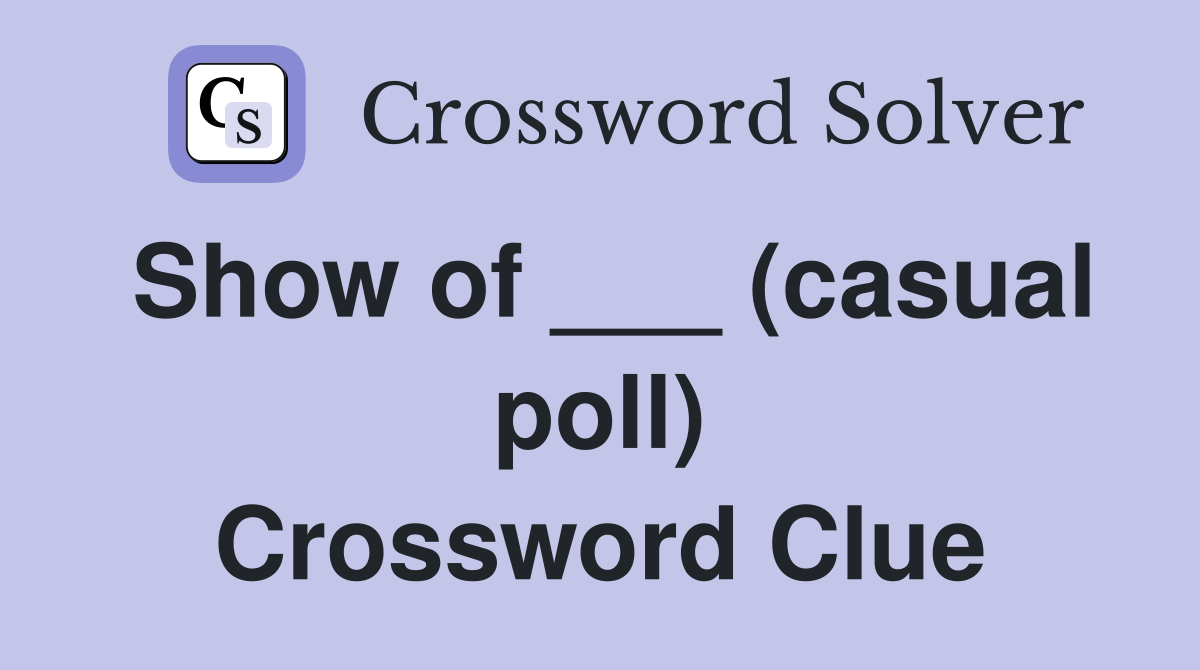 Show of ___ (casual poll) Crossword Clue