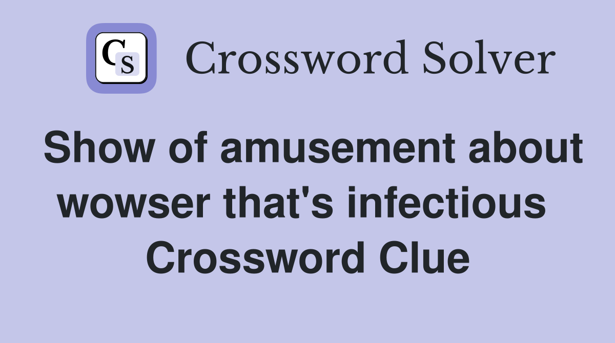 Show of amusement about wowser that's infectious  Crossword Clue