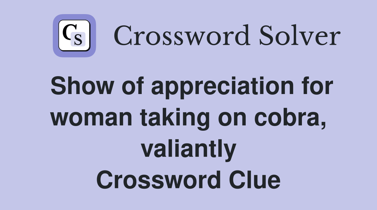 Show of appreciation for woman taking on cobra, valiantly Crossword Clue