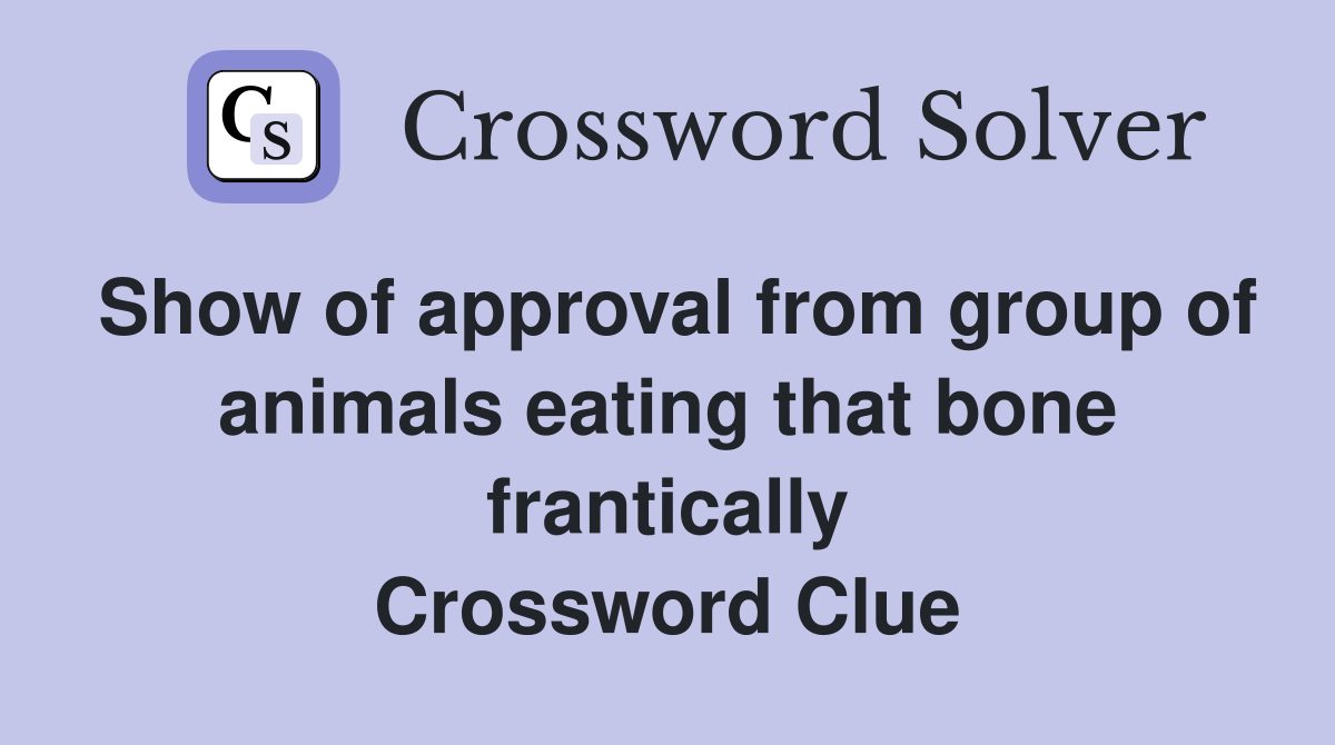 Show of approval from group of animals eating that bone frantically Crossword Clue