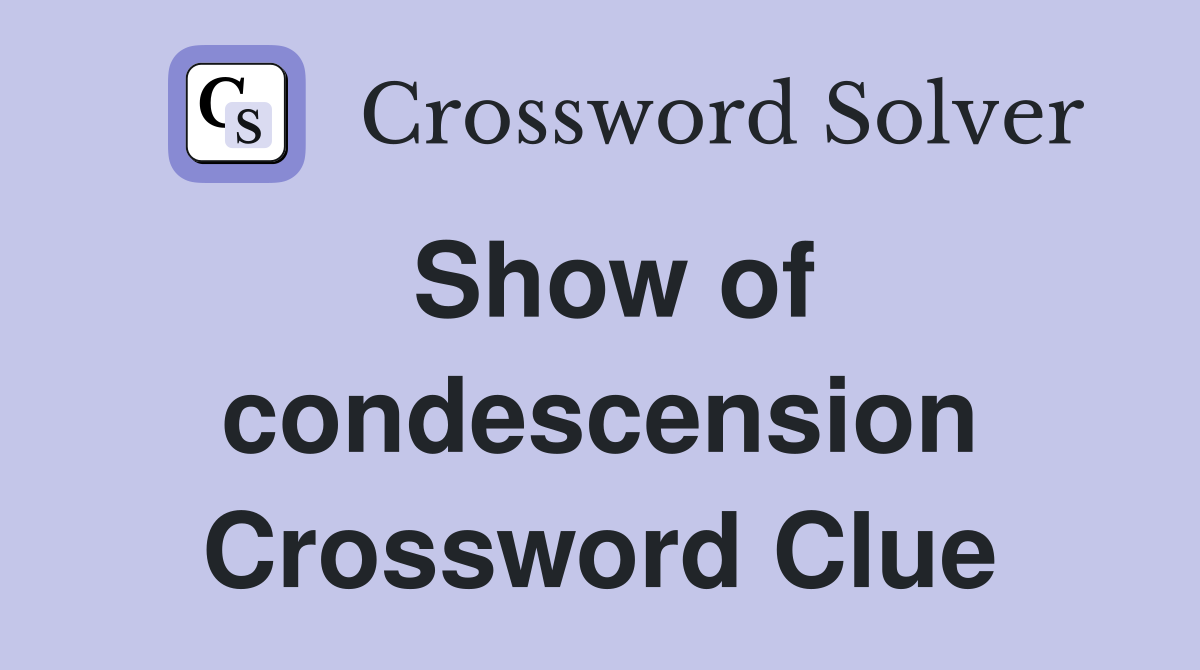 Show of condescension Crossword Clue
