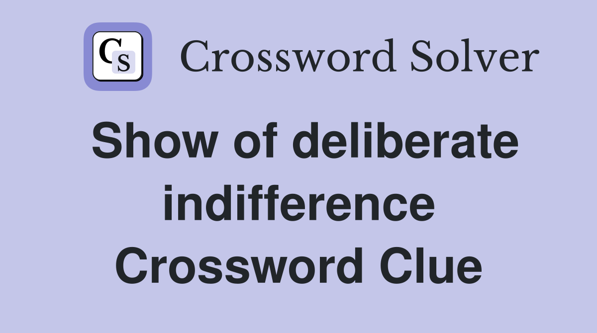 Show of deliberate indifference Crossword Clue