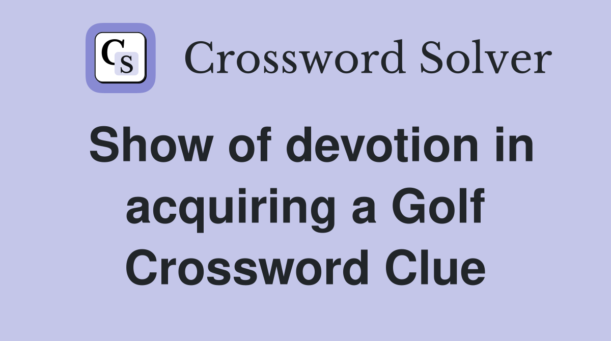 Show of devotion in acquiring a Golf Crossword Clue