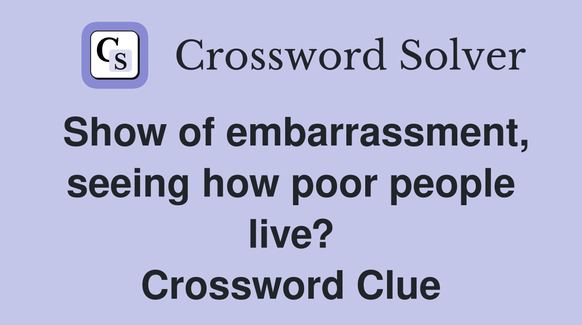 Show of embarrassment, seeing how poor people live? Crossword Clue