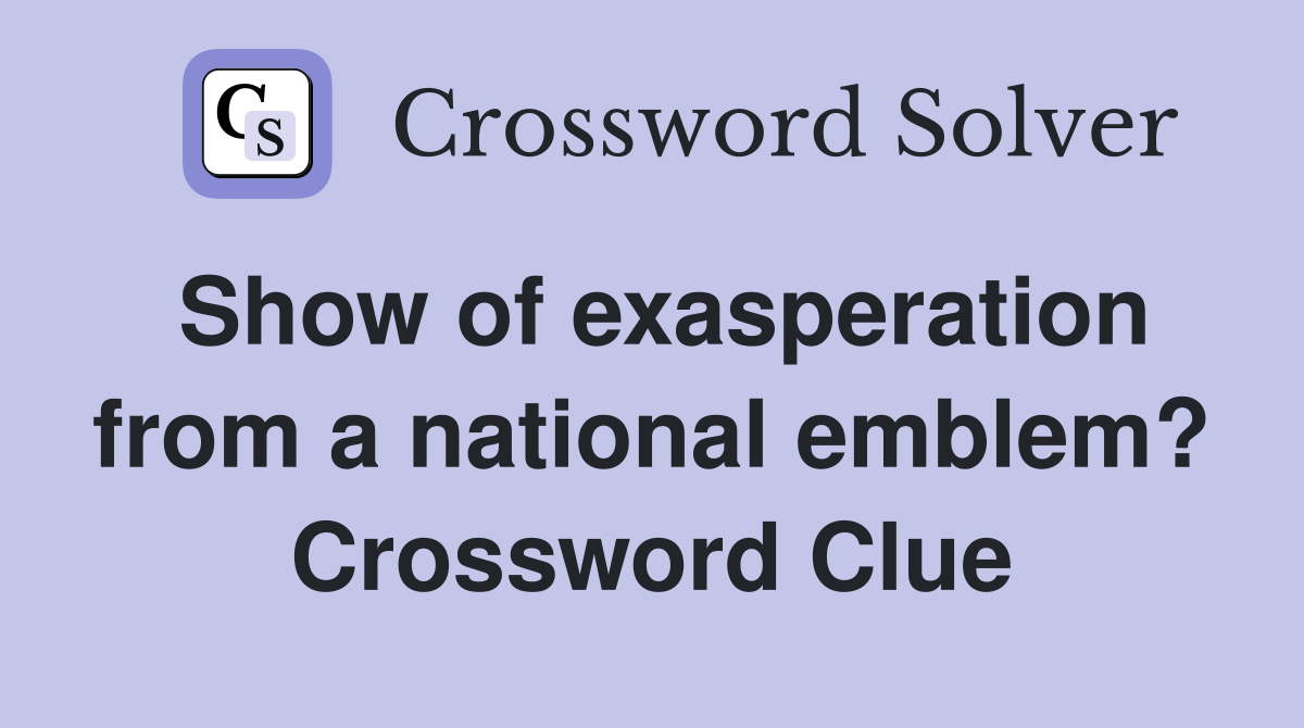 Show of exasperation from a national emblem? Crossword Clue