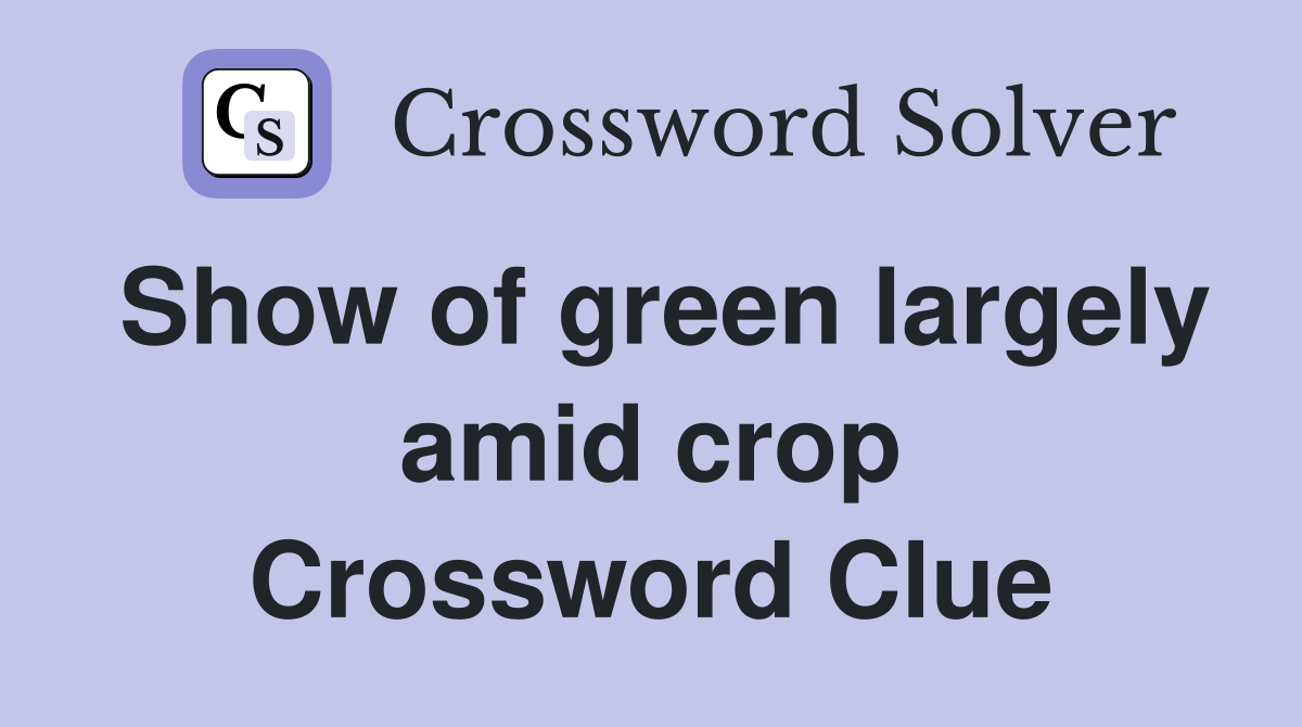 Show of green largely amid crop Crossword Clue