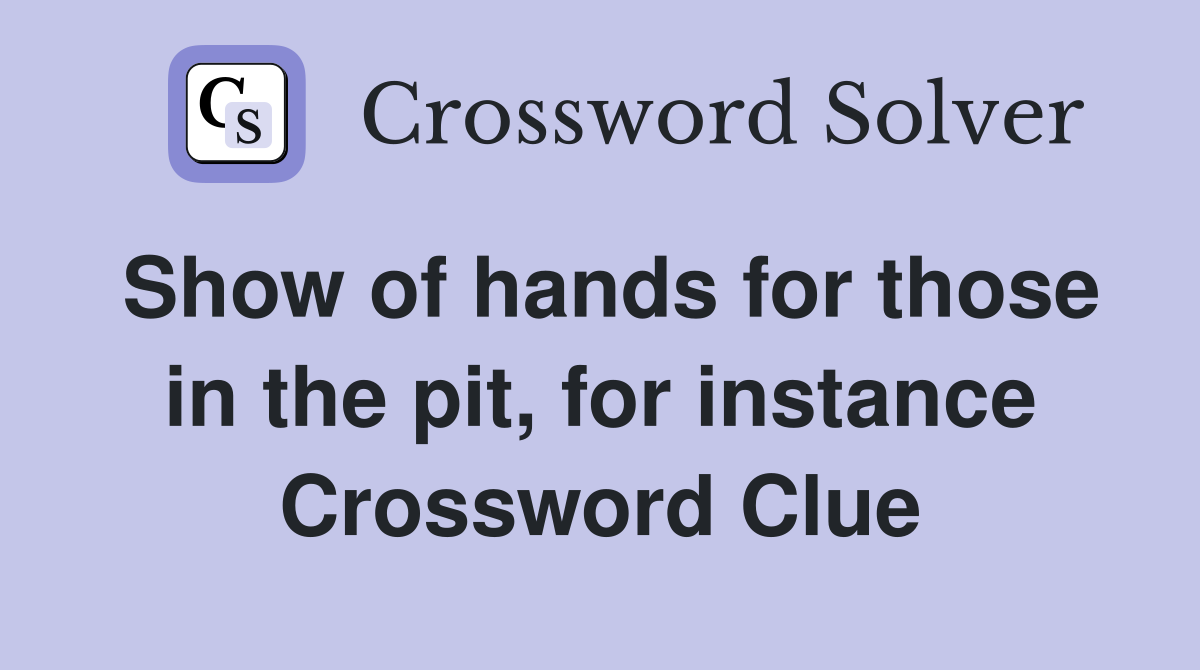 Show of hands for those in the pit, for instance Crossword Clue