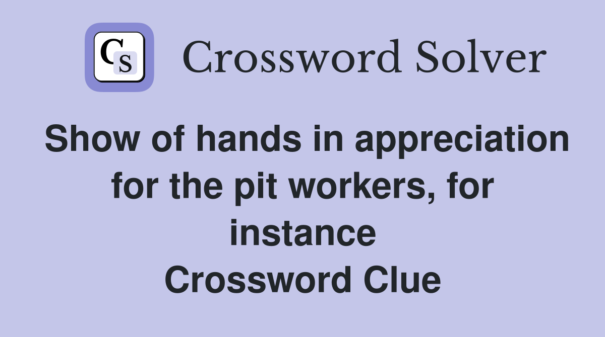 Show of hands in appreciation for the pit workers, for instance Crossword Clue