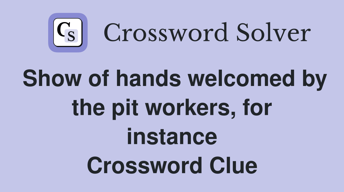 Show of hands welcomed by the pit workers, for instance Crossword Clue