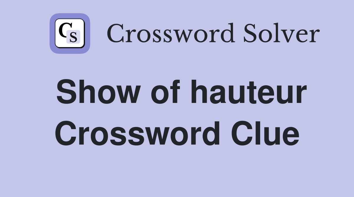 Show of hauteur Crossword Clue